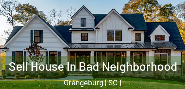 Sell House In Bad Neighborhood Orangeburg ( SC )