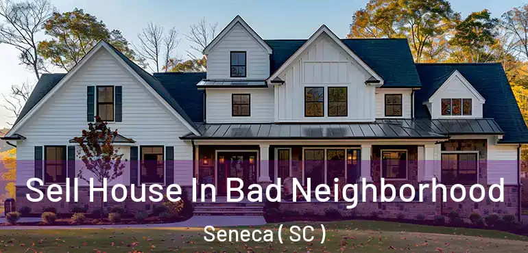 Sell House In Bad Neighborhood Seneca ( SC )