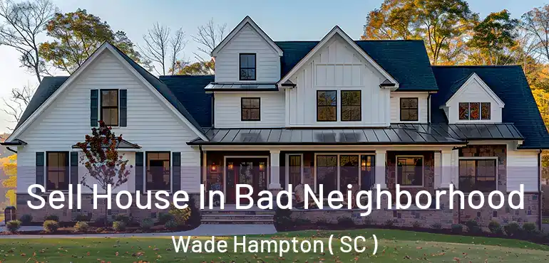 Sell House In Bad Neighborhood Wade Hampton ( SC )