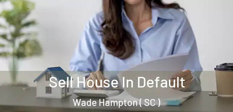 Sell House In Default Wade Hampton ( SC )