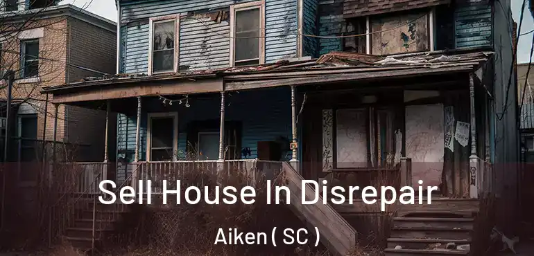Sell House In Disrepair Aiken ( SC )