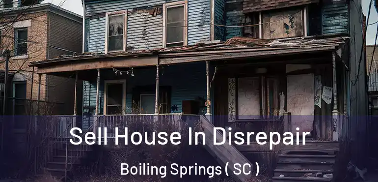 Sell House In Disrepair Boiling Springs ( SC )