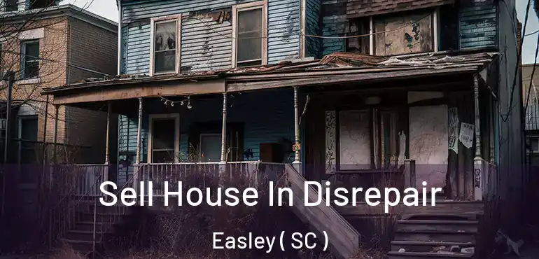 Sell House In Disrepair Easley ( SC )