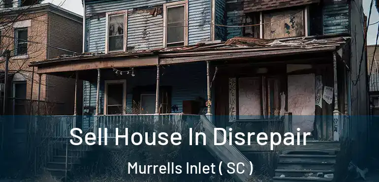 Sell House In Disrepair Murrells Inlet ( SC )