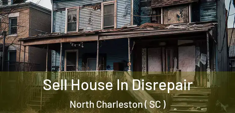 Sell House In Disrepair North Charleston ( SC )