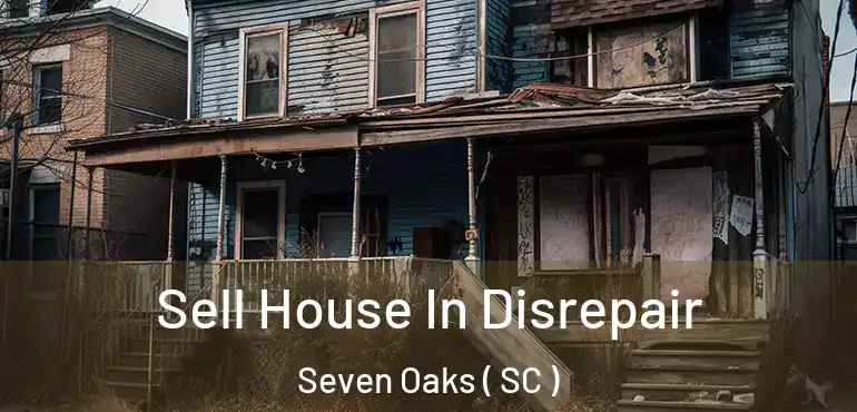 Sell House In Disrepair Seven Oaks ( SC )