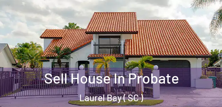 Sell House In Probate Laurel Bay ( SC )