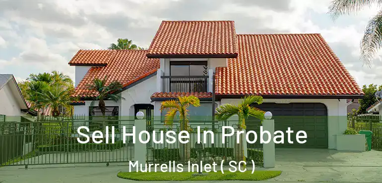 Sell House In Probate Murrells Inlet ( SC )