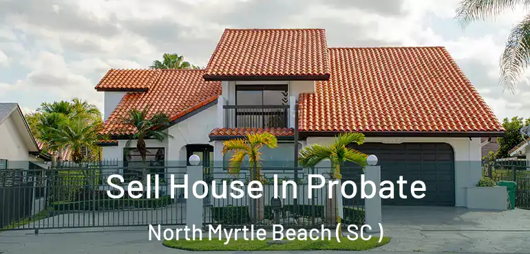 Sell House In Probate North Myrtle Beach ( SC )