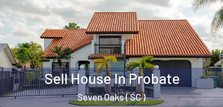 Sell House In Probate Seven Oaks ( SC )