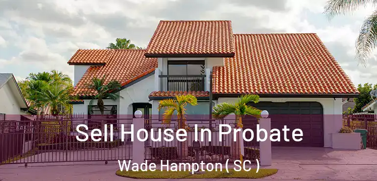 Sell House In Probate Wade Hampton ( SC )