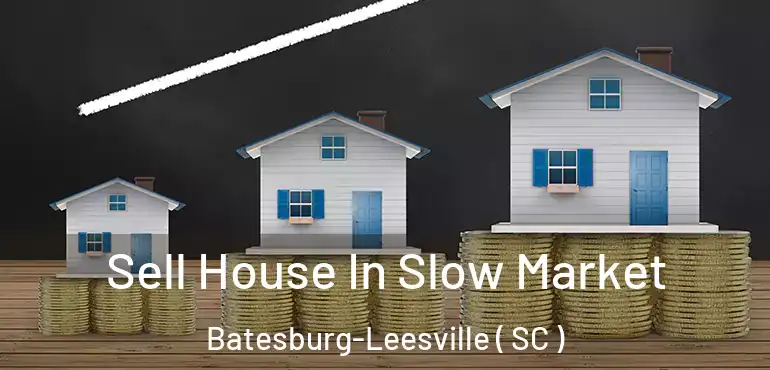Sell House In Slow Market Batesburg-Leesville ( SC )