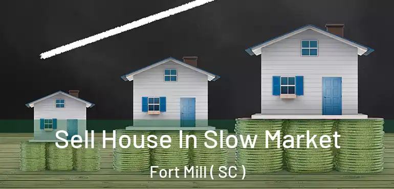 Sell House In Slow Market Fort Mill ( SC )