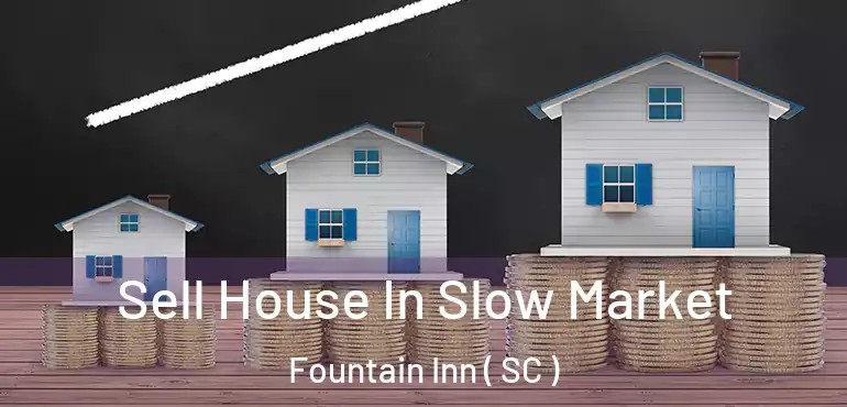 Sell House In Slow Market Fountain Inn ( SC )