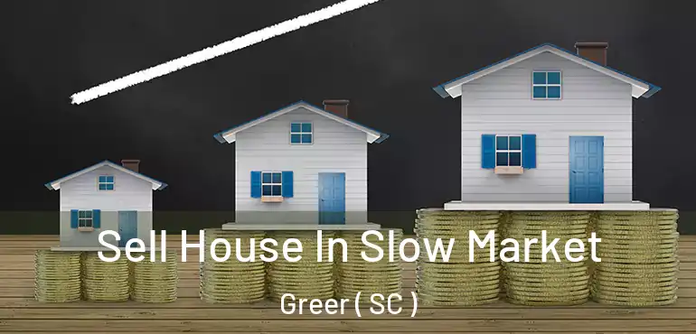 Sell House In Slow Market Greer ( SC )