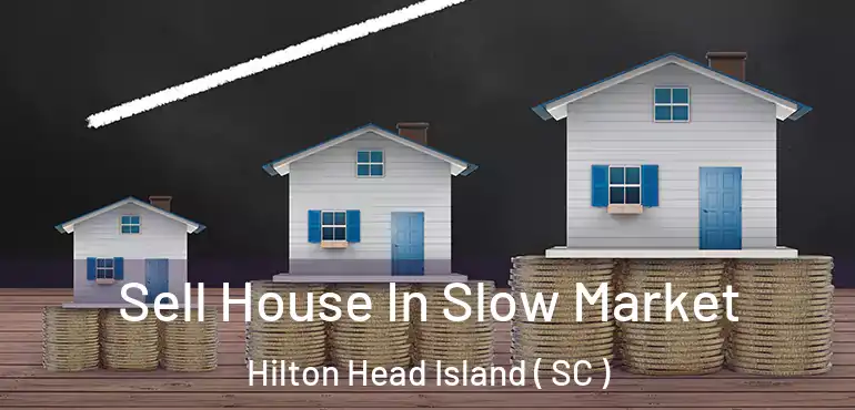 Sell House In Slow Market Hilton Head Island ( SC )