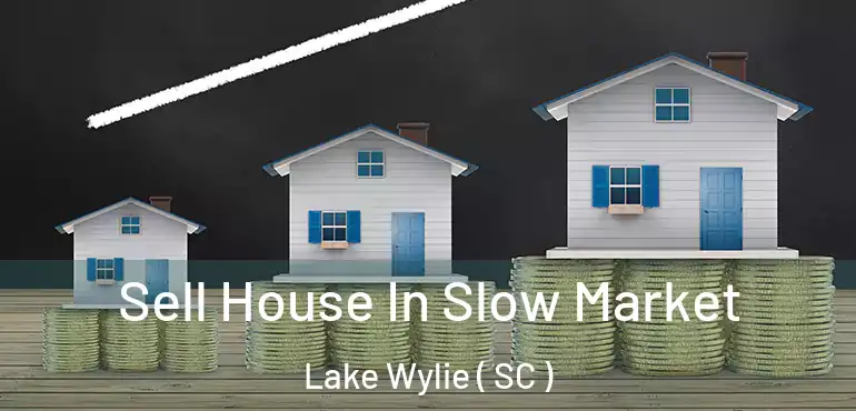 Sell House In Slow Market Lake Wylie ( SC )