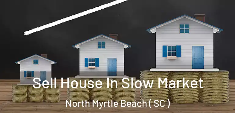 Sell House In Slow Market North Myrtle Beach ( SC )