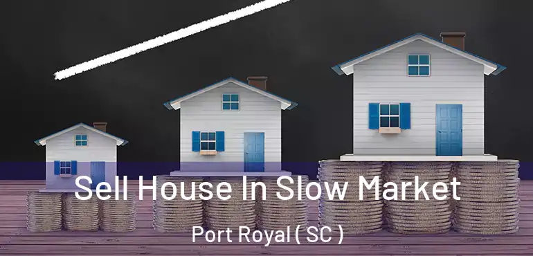 Sell House In Slow Market Port Royal ( SC )