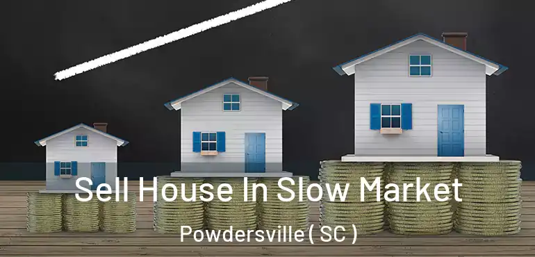 Sell House In Slow Market Powdersville ( SC )