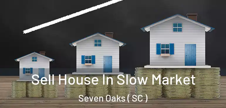 Sell House In Slow Market Seven Oaks ( SC )