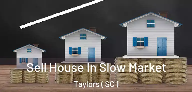Sell House In Slow Market Taylors ( SC )