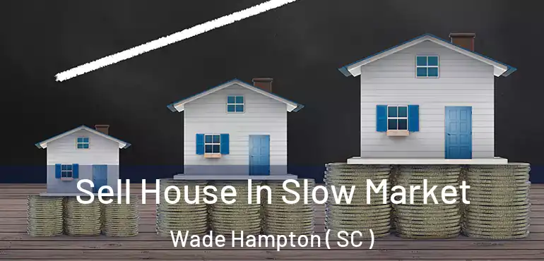 Sell House In Slow Market Wade Hampton ( SC )