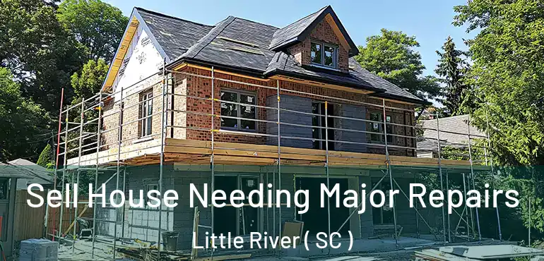 Sell House Needing Major Repairs Little River ( SC )