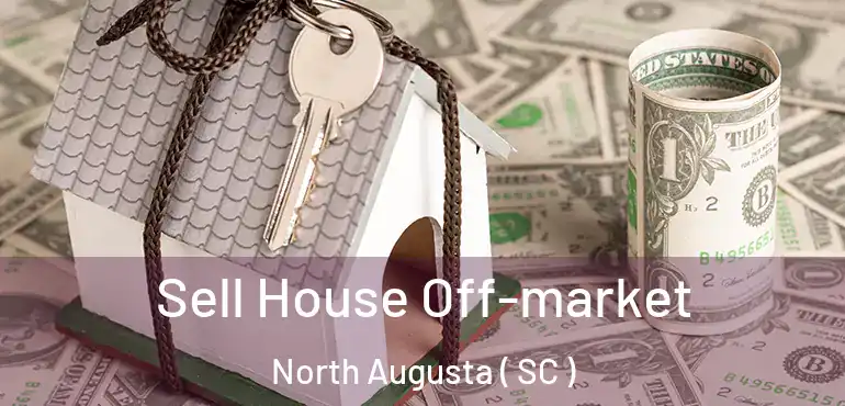 Sell House Off-market North Augusta ( SC )
