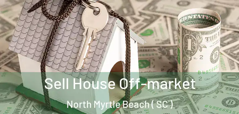 Sell House Off-market North Myrtle Beach ( SC )
