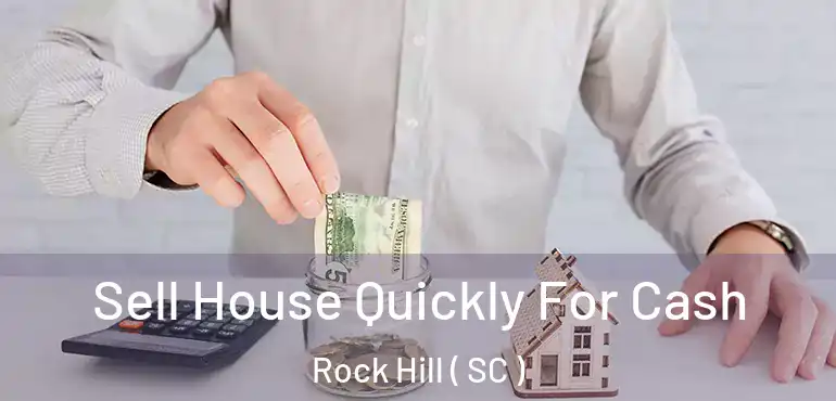 Sell House Quickly For Cash Rock Hill ( SC )