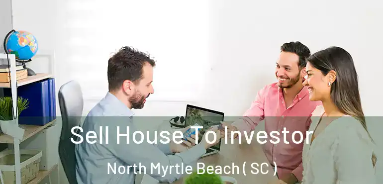 Sell House To Investor North Myrtle Beach ( SC )