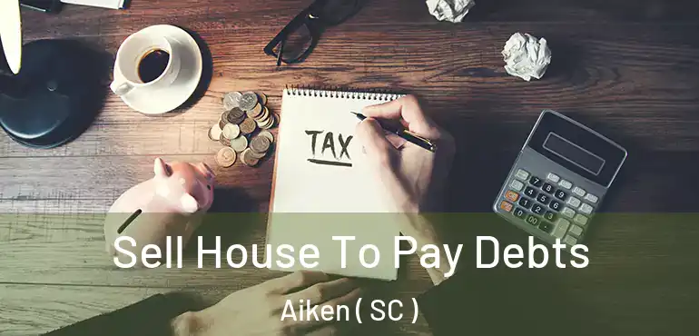 Sell House To Pay Debts Aiken ( SC )