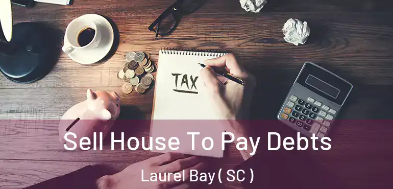 Sell House To Pay Debts Laurel Bay ( SC )
