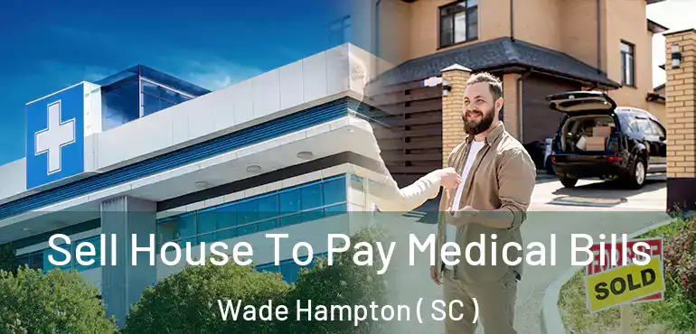 Sell House To Pay Medical Bills Wade Hampton ( SC )