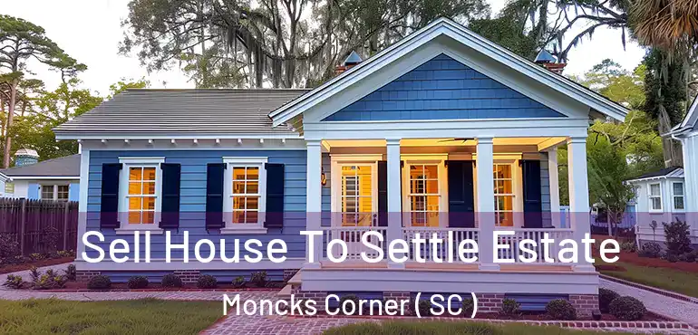 Sell House To Settle Estate Moncks Corner ( SC )