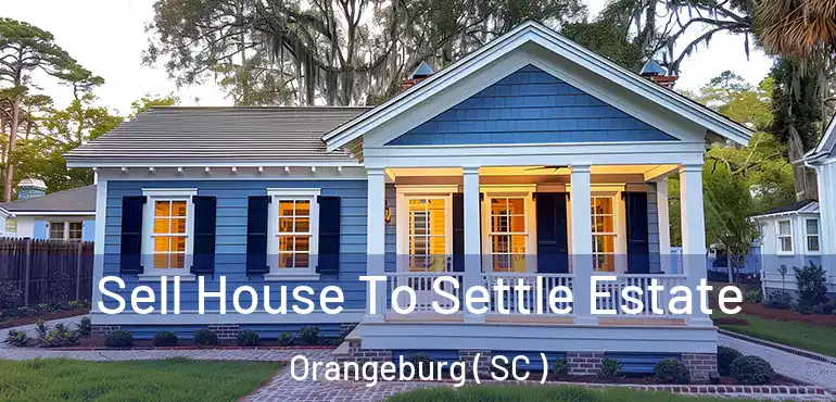 Sell House To Settle Estate Orangeburg ( SC )