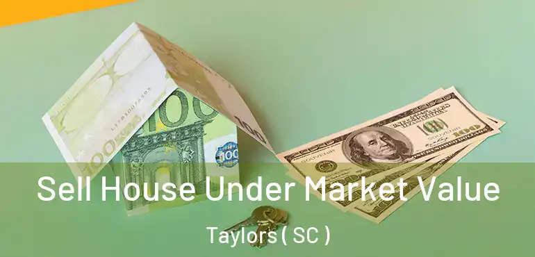 Sell House Under Market Value Taylors ( SC )