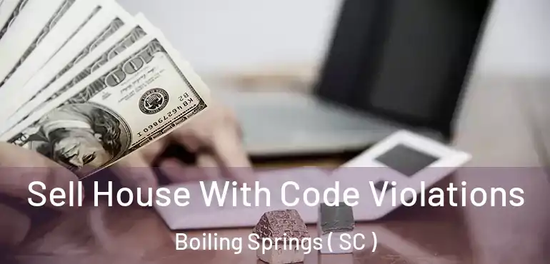 Sell House With Code Violations Boiling Springs ( SC )