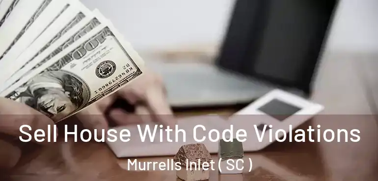  Sell House With Code Violations Murrells Inlet ( SC )