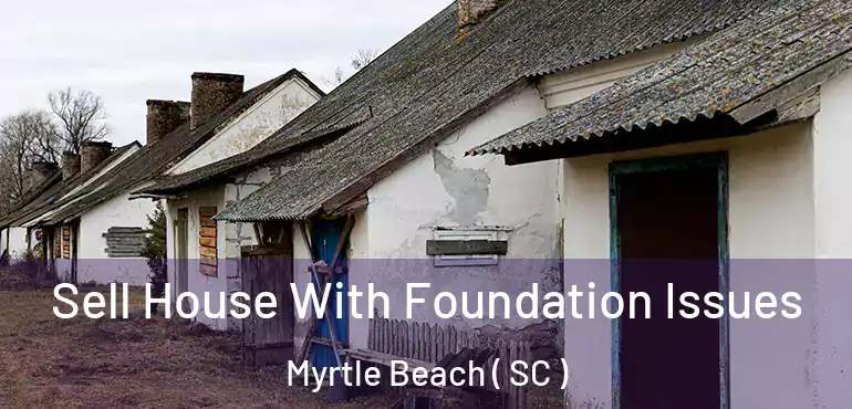 Sell House With Foundation Issues Myrtle Beach ( SC )