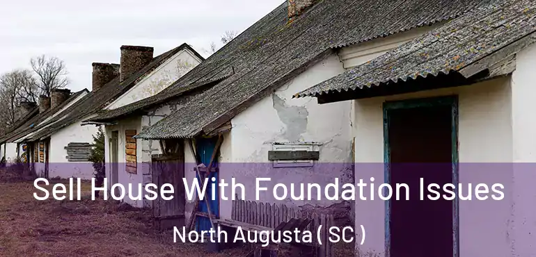 Sell House With Foundation Issues North Augusta ( SC )