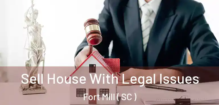 Sell House With Legal Issues Fort Mill ( SC )