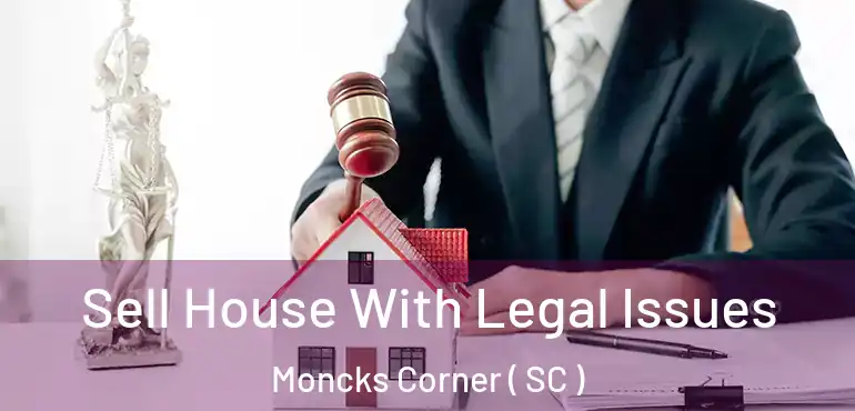 Sell House With Legal Issues Moncks Corner ( SC )