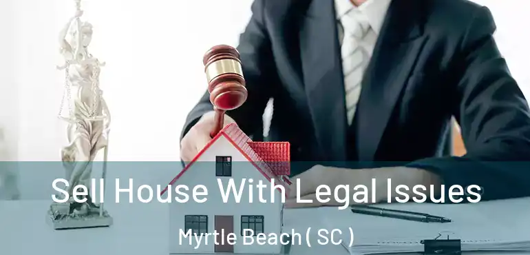  Sell House With Legal Issues Myrtle Beach ( SC )