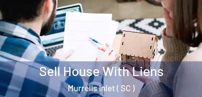 Sell House With Liens Murrells Inlet ( SC )