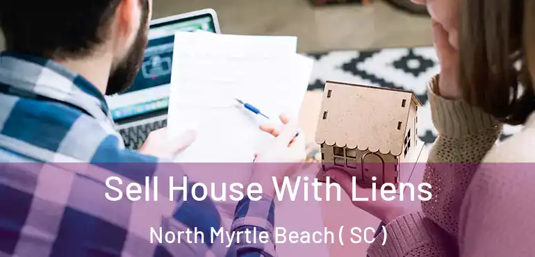 Sell House With Liens North Myrtle Beach ( SC )