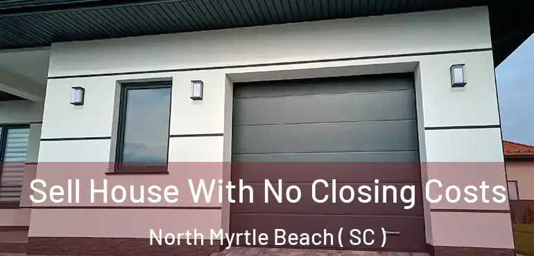 Sell House With No Closing Costs North Myrtle Beach ( SC )
