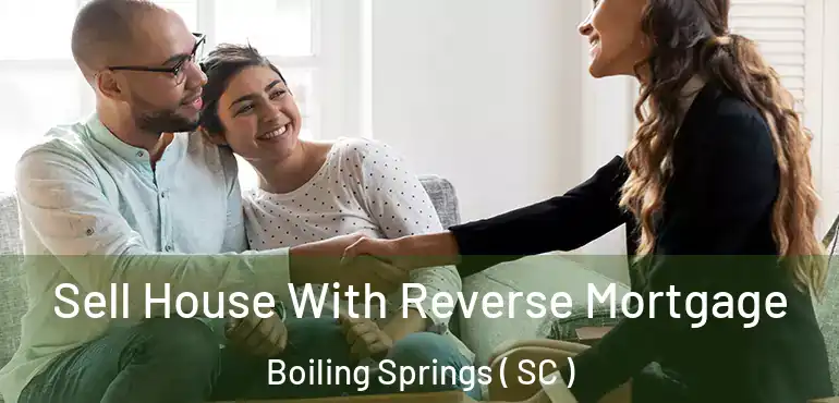 Sell House With Reverse Mortgage Boiling Springs ( SC )