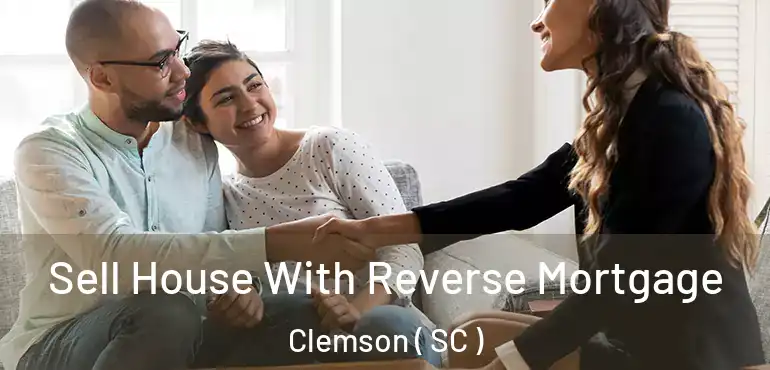 Sell House With Reverse Mortgage Clemson ( SC )